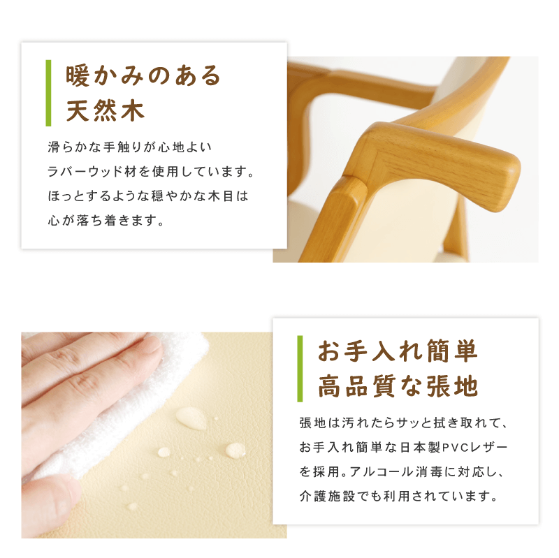 『暖かみのある天然木』滑らかな手触りが心地よい、穏やかな木目のラバーウッド材。『お手入れ簡単な機能性PVCレザー』張地はお手入れ簡単な日本製PVCレザー(合皮)を使用。