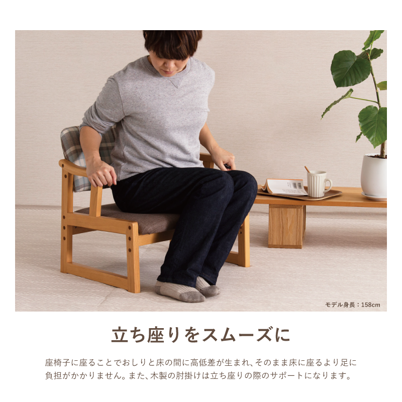 『立ち座りをスムーズに』座椅子に座ることでおしりと床の間に高低差ができるので足への負担を軽減。木製の肘掛付きで立ちあがる際に掴みやすくサポートします。